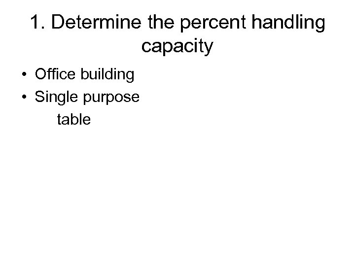 1. Determine the percent handling capacity • Office building • Single purpose table 