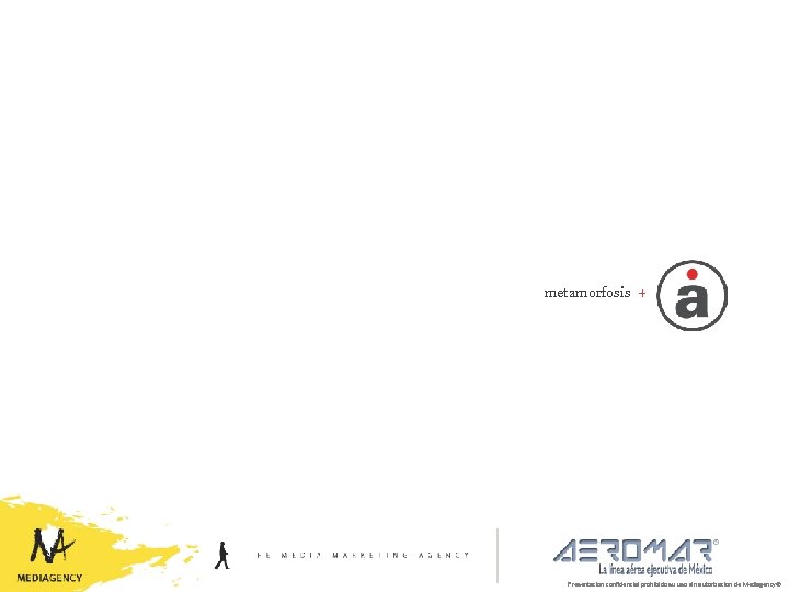 metamorfosis + Presentación confidencial prohibido su uso sin autorización de Mediagency® 