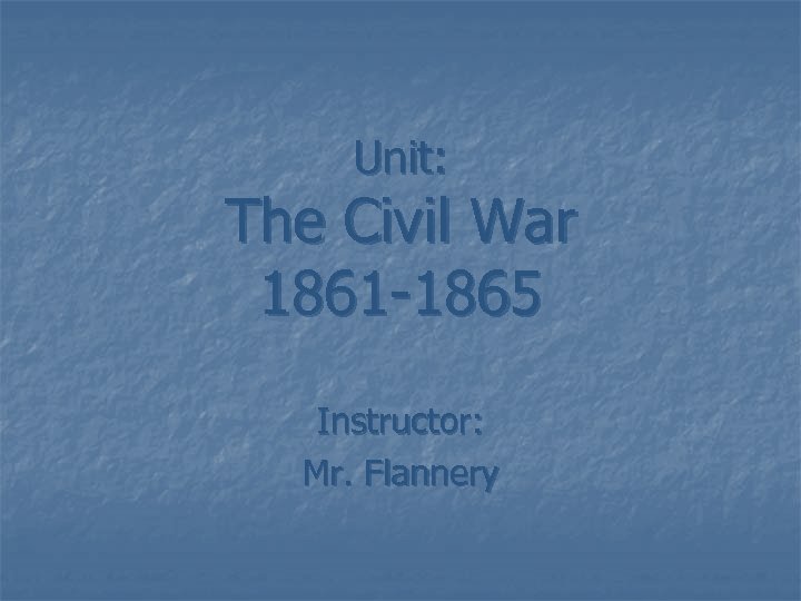 Unit: The Civil War 1861 -1865 Instructor: Mr. Flannery 