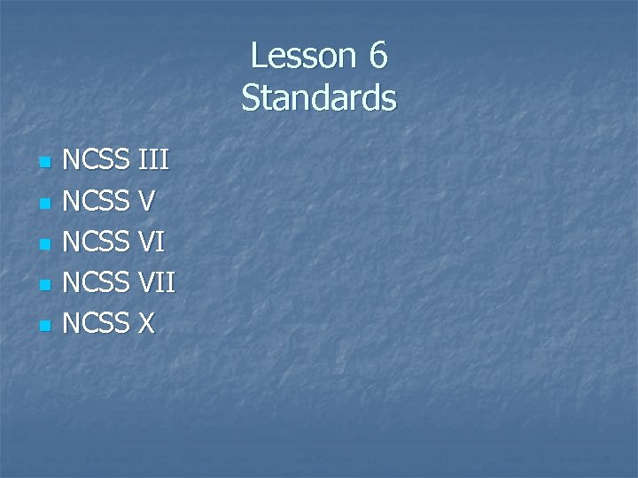 Lesson 6 Standards n n n NCSS III NCSS VII NCSS X 