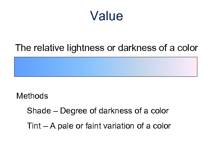 Value The relative lightness or darkness of a color Methods Shade – Degree of