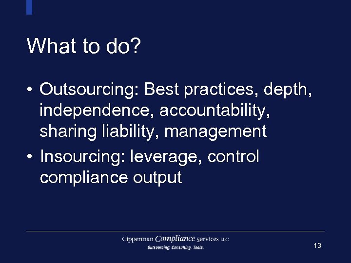 What to do? • Outsourcing: Best practices, depth, independence, accountability, sharing liability, management •