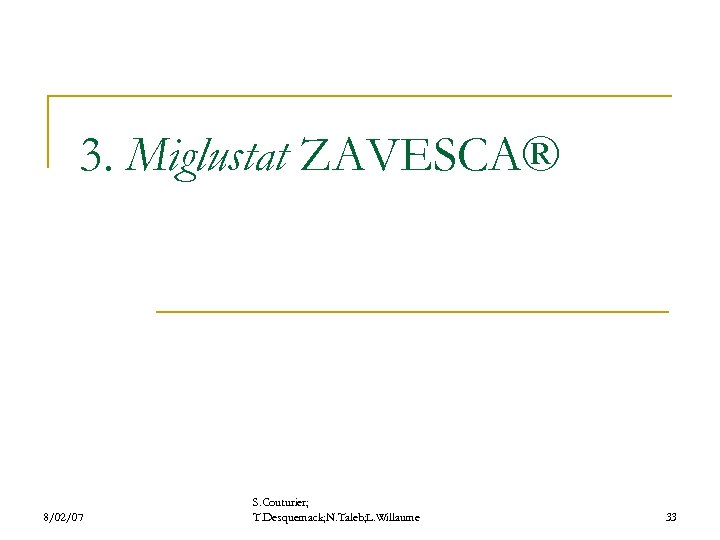 3. Miglustat ZAVESCA® 8/02/07 S. Couturier; T. Desquemack; N. Taleb; L. Willaume 33 