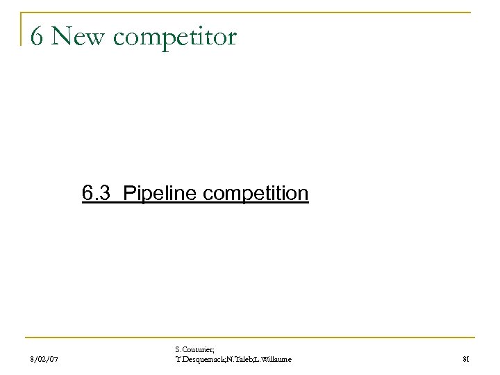 6 New competitor 6. 3 Pipeline competition 8/02/07 S. Couturier; T. Desquemack; N. Taleb;