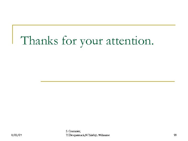 Thanks for your attention. 8/02/07 S. Couturier; T. Desquemack; N. Taleb; L. Willaume 99