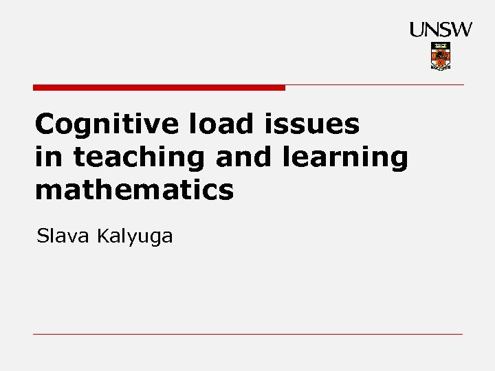 Cognitive load issues in teaching and learning mathematics Slava Kalyuga 