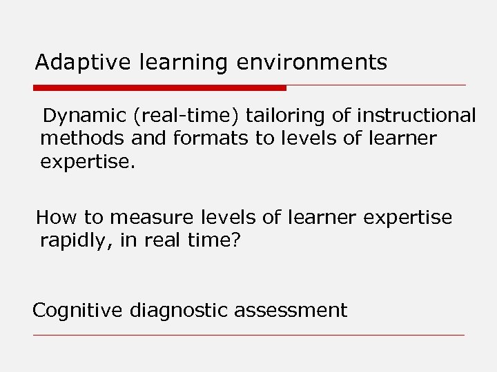 Adaptive learning environments Dynamic (real-time) tailoring of instructional methods and formats to levels of