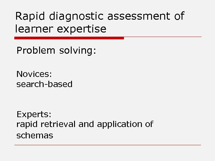 Rapid diagnostic assessment of learner expertise Problem solving: Novices: search-based Experts: rapid retrieval and