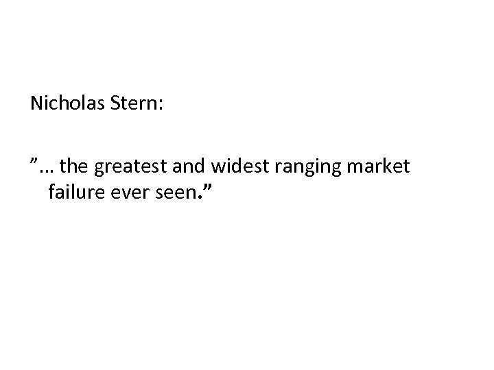 Nicholas Stern: ”… the greatest and widest ranging market failure ever seen. ” 