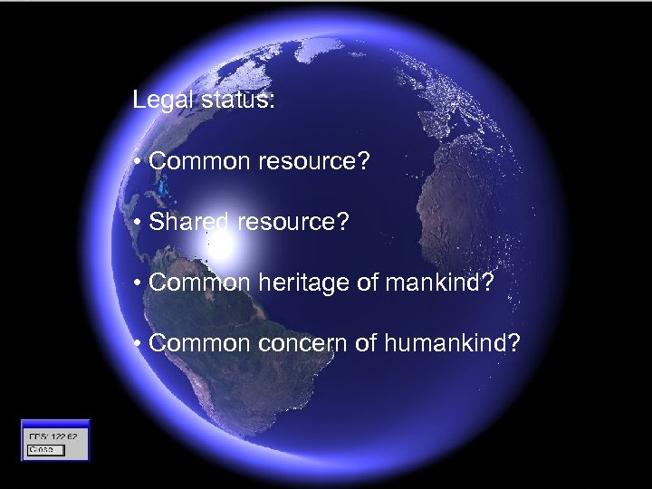 Legal status: • Common resource? • Shared resource? • Common heritage of mankind? •