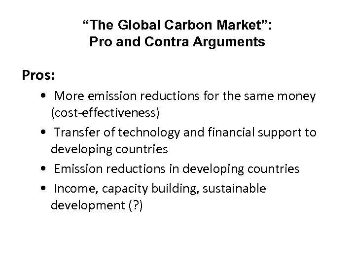 “The Global Carbon Market”: Pro and Contra Arguments Pros: • More emission reductions for