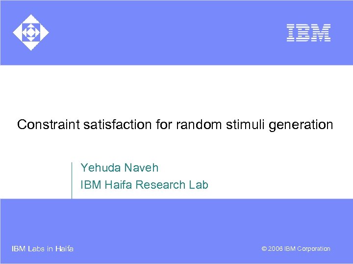 Constraint satisfaction for random stimuli generation Yehuda Naveh IBM Haifa Research Lab IBM Labs