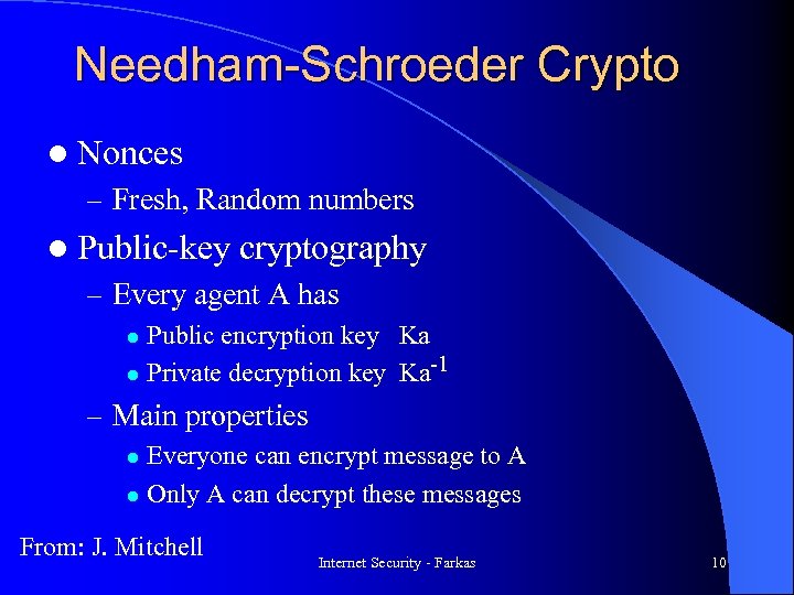 Needham-Schroeder Crypto l Nonces – Fresh, Random numbers l Public-key cryptography – Every agent