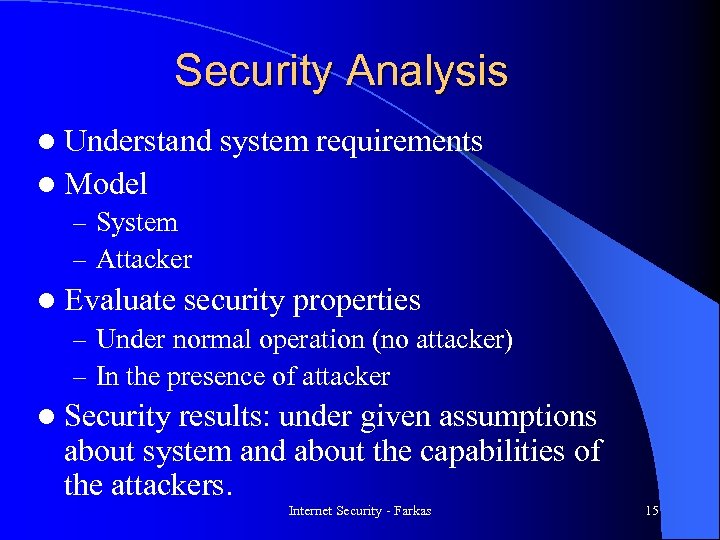 Security Analysis l Understand system requirements l Model – System – Attacker l Evaluate