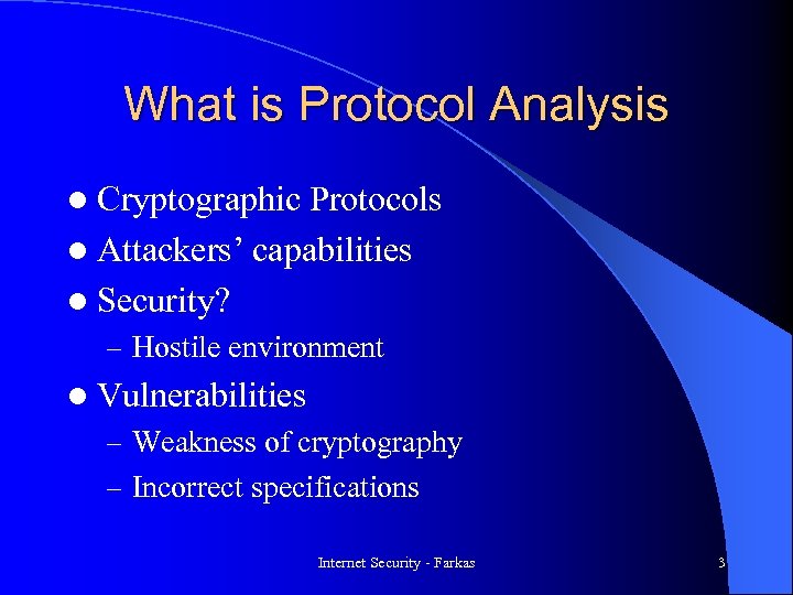 What is Protocol Analysis l Cryptographic Protocols l Attackers’ capabilities l Security? – Hostile