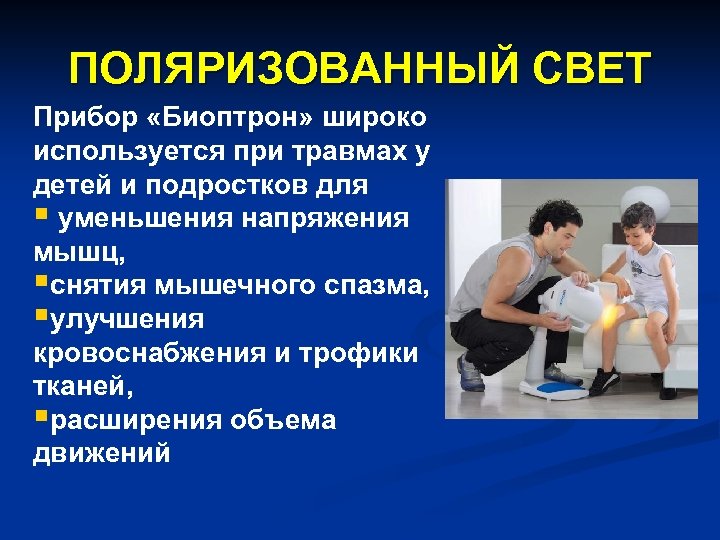 ПОЛЯРИЗОВАННЫЙ СВЕТ Прибор «Биоптрон» широко используется при травмах у детей и подростков для §