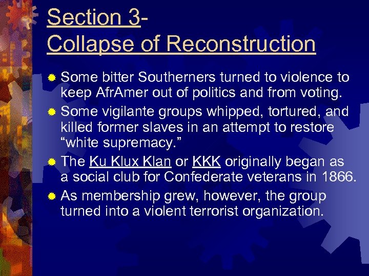 Section 3 Collapse of Reconstruction ® Some bitter Southerners turned to violence to keep