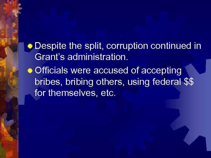 ® Despite the split, corruption continued in Grant’s administration. ® Officials were accused of