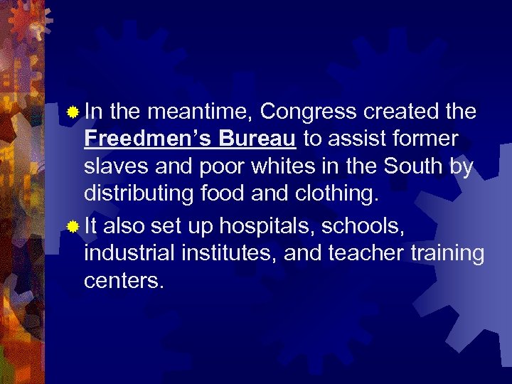 ® In the meantime, Congress created the Freedmen’s Bureau to assist former slaves and
