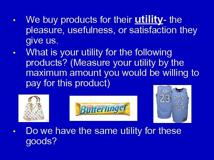  • • • We buy products for their utility- the pleasure, usefulness, or