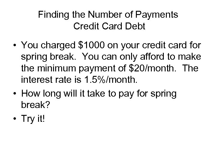Finding the Number of Payments Credit Card Debt • You charged $1000 on your