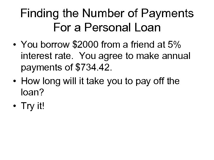 Finding the Number of Payments For a Personal Loan • You borrow $2000 from