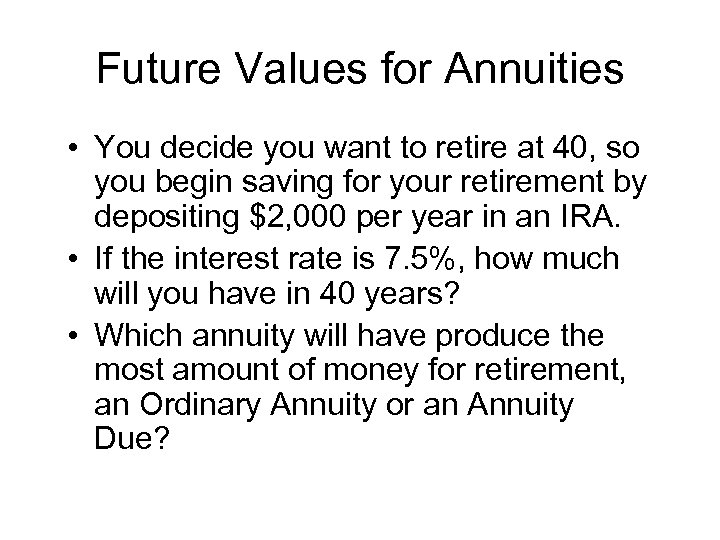 Future Values for Annuities • You decide you want to retire at 40, so