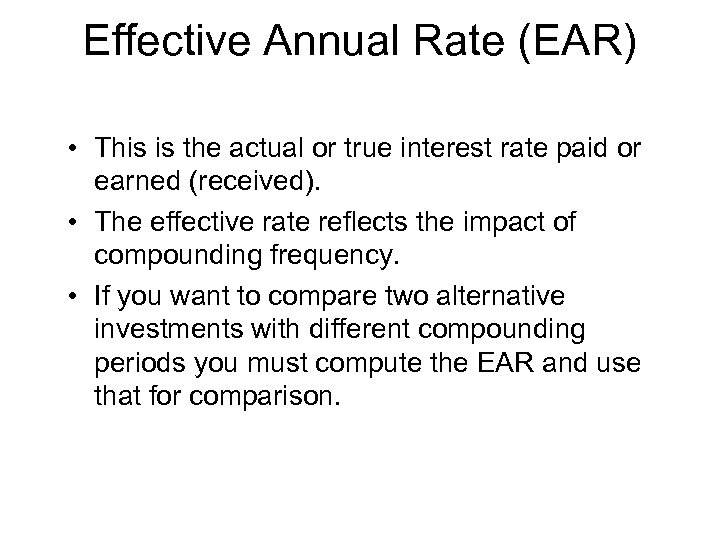 Effective Annual Rate (EAR) • This is the actual or true interest rate paid