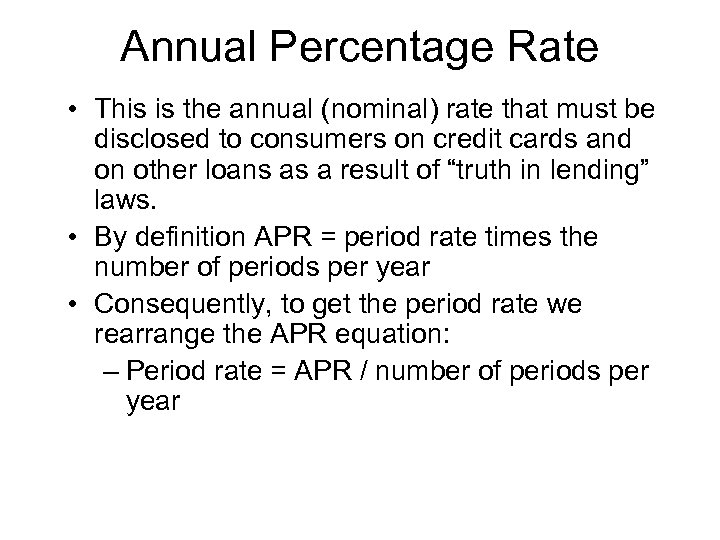 Annual Percentage Rate • This is the annual (nominal) rate that must be disclosed