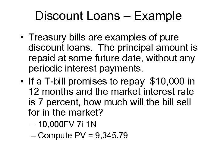 Discount Loans – Example • Treasury bills are examples of pure discount loans. The