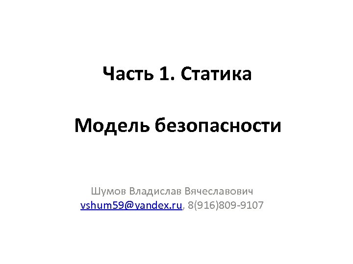 Часть 1. Статика Модель безопасности Шумов Владислав Вячеславович vshum 59@yandex. ru, 8(916)809 -9107 