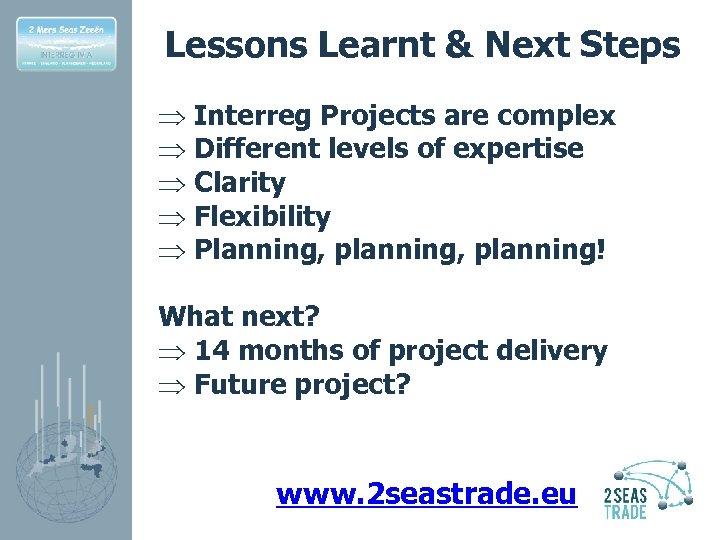 Lessons Learnt & Next Steps Þ Interreg Projects are complex Þ Different levels of