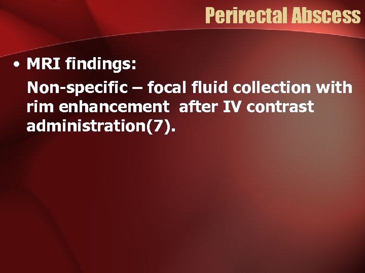Perirectal Abscess • MRI findings: Non-specific – focal fluid collection with rim enhancement after