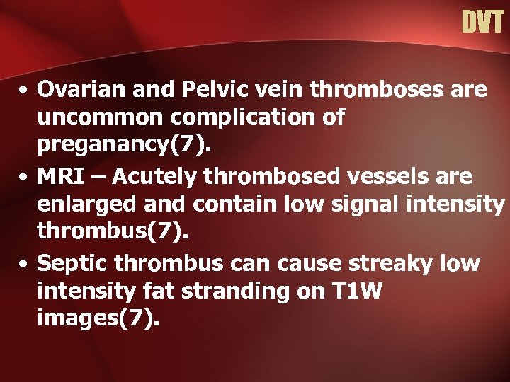 DVT • Ovarian and Pelvic vein thromboses are uncommon complication of preganancy(7). • MRI