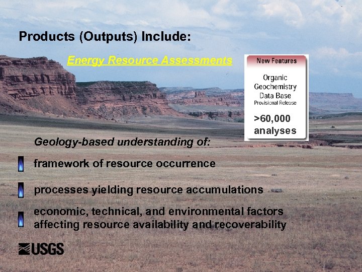 Products (Outputs) Include: Energy Resource Assessments Geology-based understanding of: >60, 000 analyses framework of