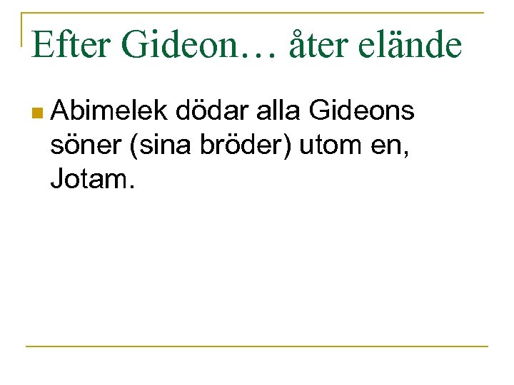 Efter Gideon… åter elände n Abimelek dödar alla Gideons söner (sina bröder) utom en,