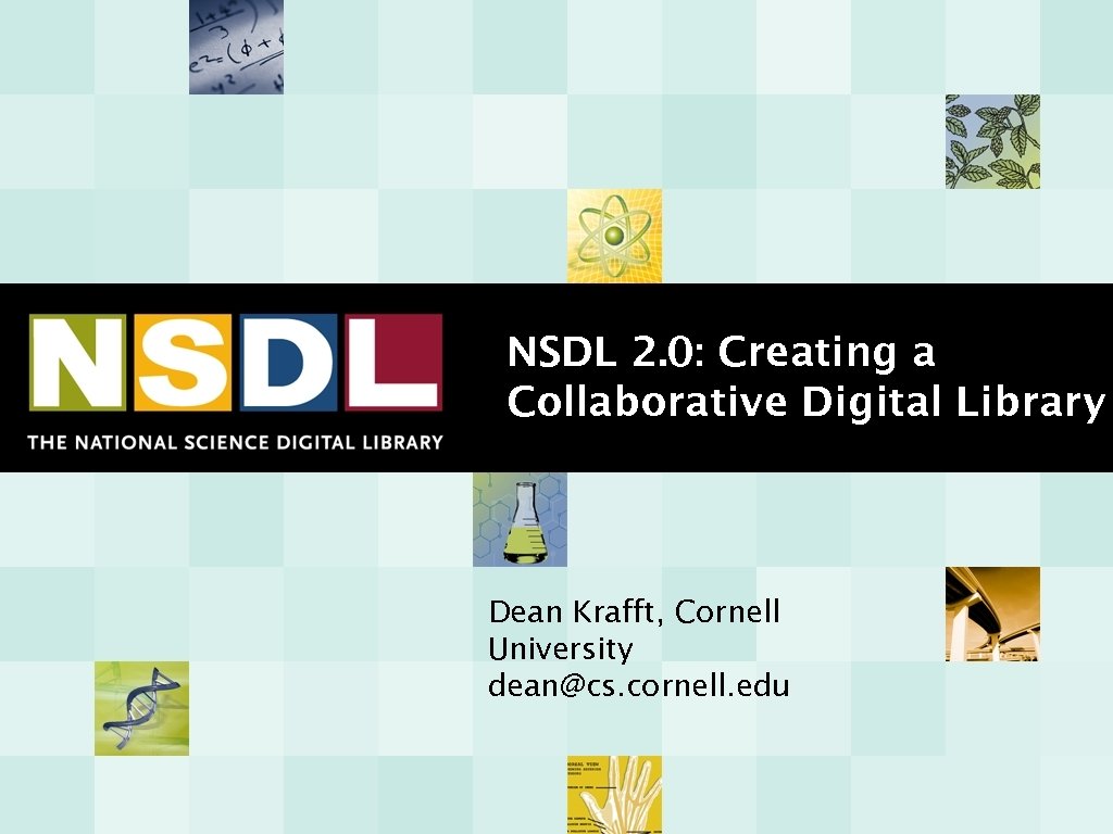 NSDL 2. 0: Creating a Collaborative Digital Library Dean Krafft, Cornell University dean@cs. cornell.