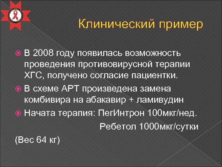 Клинический пример В 2008 году появилась возможность проведения противовирусной терапии ХГС, получено согласие пациентки.