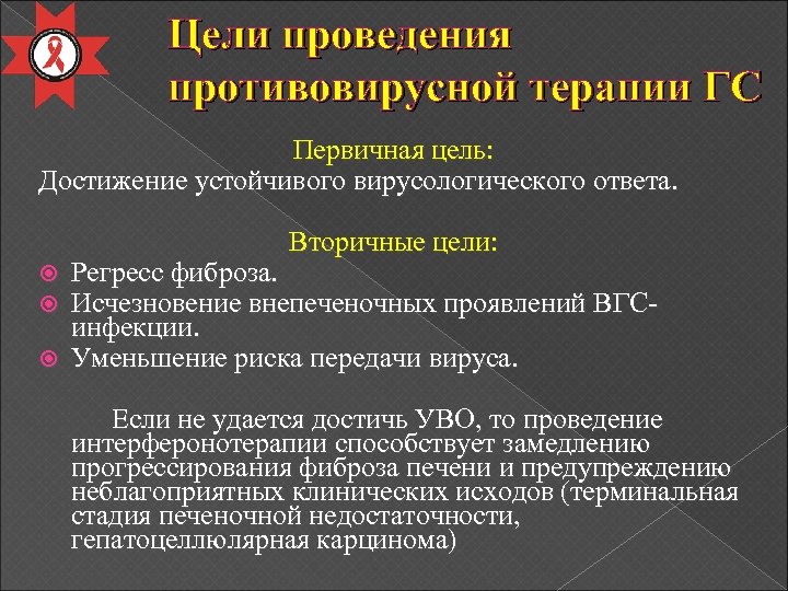 Цели проведения противовирусной терапии ГС Первичная цель: Достижение устойчивого вирусологического ответа. Вторичные цели: Регресс
