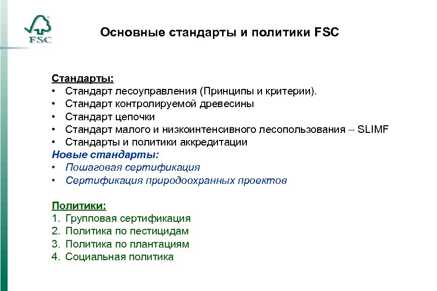 Основные стандарты и политики FSC Стандарты: • Стандарт лесоуправления (Принципы и критерии). • Стандарт