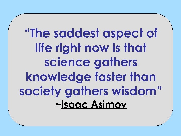 “The saddest aspect of life right now is that science gathers knowledge faster than