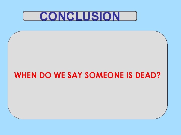 CONCLUSION WHEN DO WE SAY SOMEONE IS DEAD? 