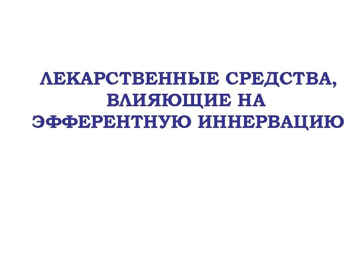 ЛЕКАРСТВЕННЫЕ СРЕДСТВА, ВЛИЯЮЩИЕ НА ЭФФЕРЕНТНУЮ ИННЕРВАЦИЮ 