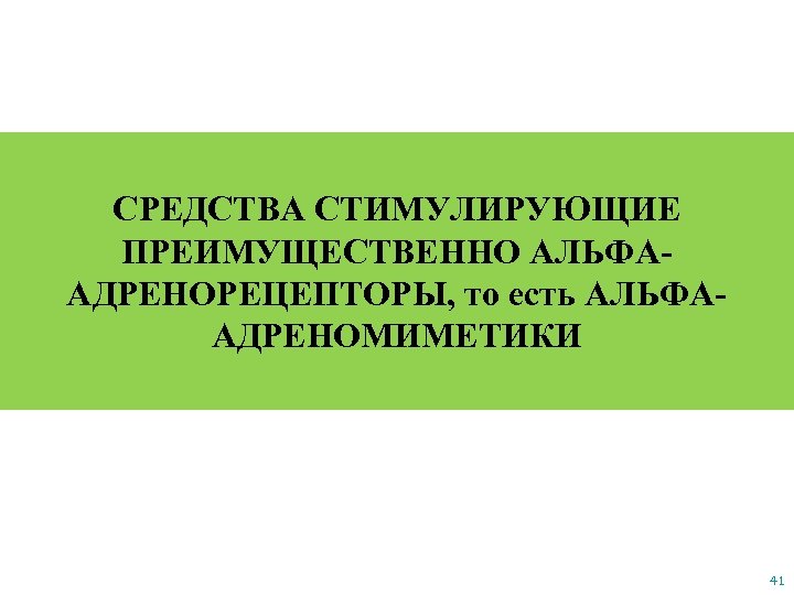 СРЕДСТВА СТИМУЛИРУЮЩИЕ ПРЕИМУЩЕСТВЕННО АЛЬФААДРЕНОРЕЦЕПТОРЫ, то есть АЛЬФААДРЕНОМИМЕТИКИ 41 