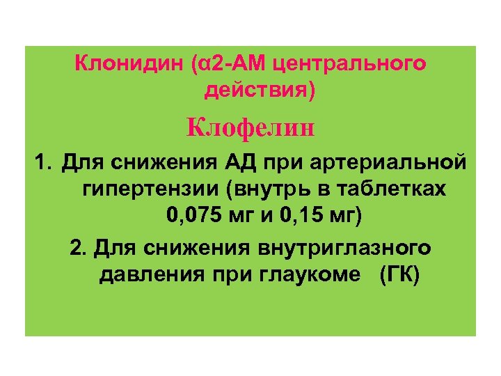 Клонидин (α 2 -АМ центрального действия) Клофелин 1. Для снижения АД при артериальной гипертензии