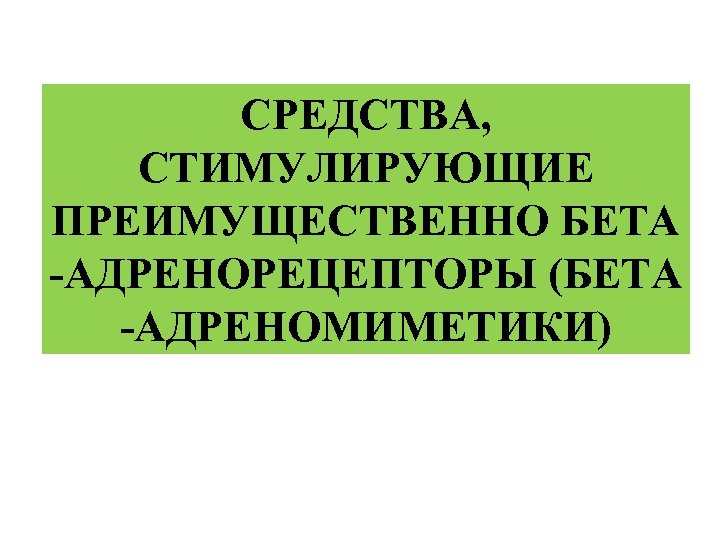 СРЕДСТВА, СТИМУЛИРУЮЩИЕ ПРЕИМУЩЕСТВЕННО БЕТА -АДРЕНОРЕЦЕПТОРЫ (БЕТА -АДРЕНОМИМЕТИКИ) 
