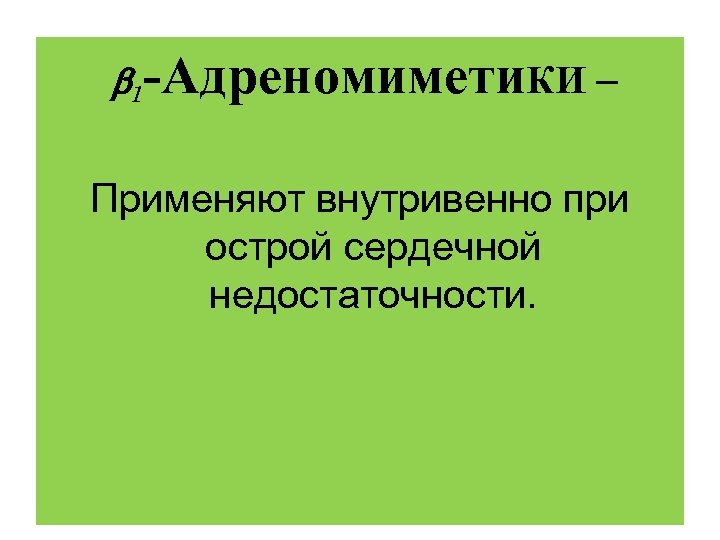  1 -Адреномимети. КИ – Применяют внутривенно при острой сердечной недостаточности. 