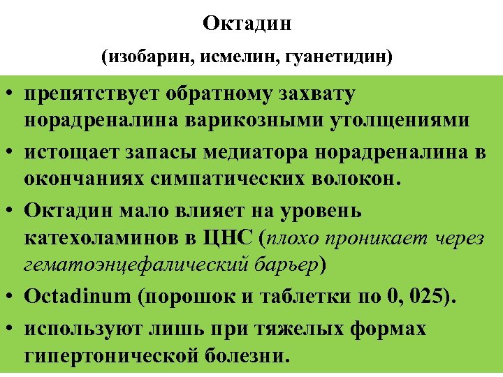 Октадин (изобарин, исмелин, гуанетидин) • препятствует обратному захвату норадреналина варикозными утолщениями • истощает запасы