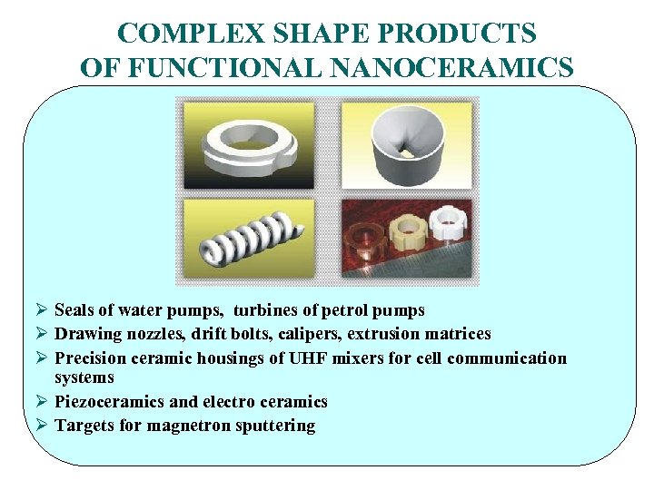 COMPLEX SHAPE PRODUCTS OF FUNCTIONAL NANOCERAMICS Ø Seals of water pumps, turbines of petrol