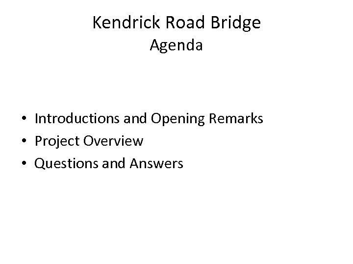 Kendrick Road Bridge Agenda • Introductions and Opening Remarks • Project Overview • Questions